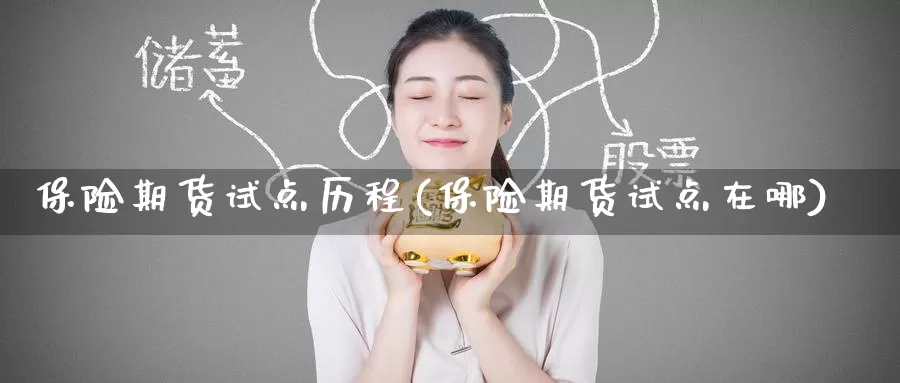 保险期货试点历程(保险期货试点在哪)