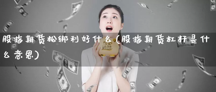 股指期货松绑利好什么(股指期货杠杆是什么意思)