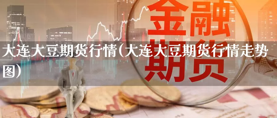 大连大豆期货行情(大连大豆期货行情走势图)
