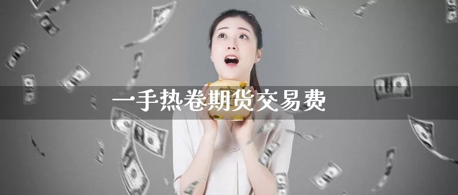 一手热卷期货交易费