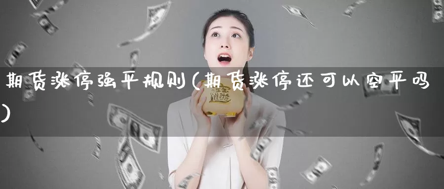 期货涨停强平规则(期货涨停还可以空平吗)