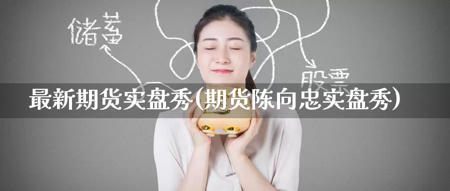 最新期货实盘秀(期货陈向忠实盘秀)