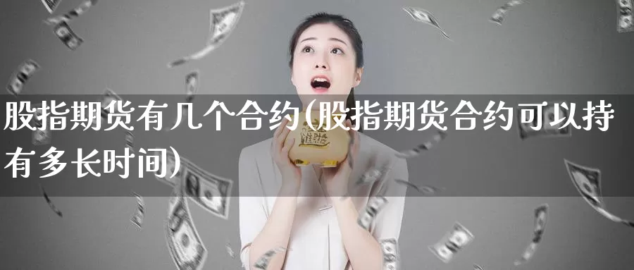 股指期货有几个合约(股指期货合约可以持有多长时间)