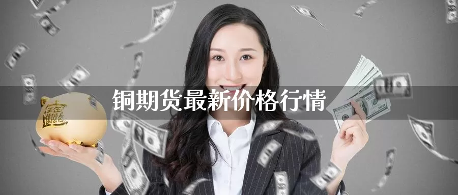 铜期货最新价格行情