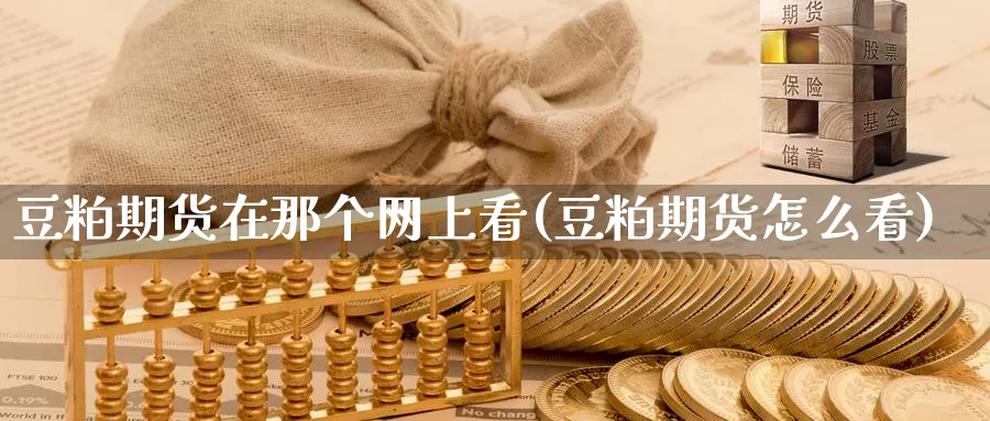 豆粕期货在那个网上看(豆粕期货怎么看)