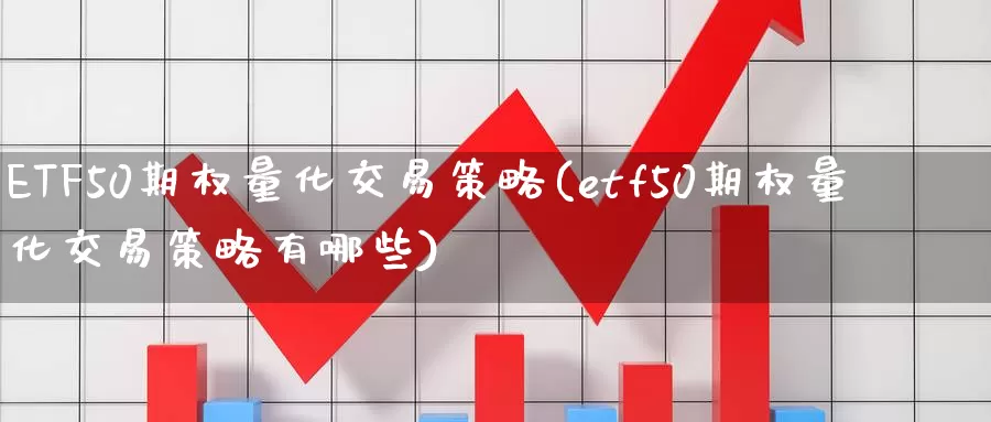 ETF50期权量化交易策略(etf50期权量化交易策略有哪些)