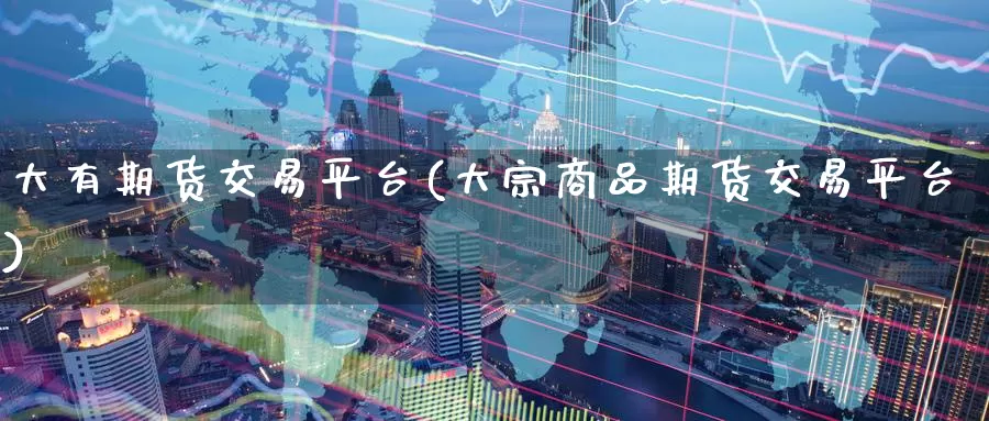 大有期货交易平台(大宗商品期货交易平台)