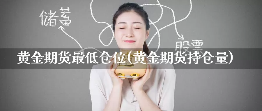 黄金期货最低仓位(黄金期货持仓量)