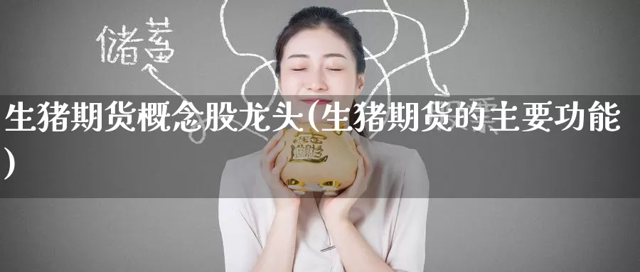 生猪期货概念股龙头(生猪期货的主要功能)