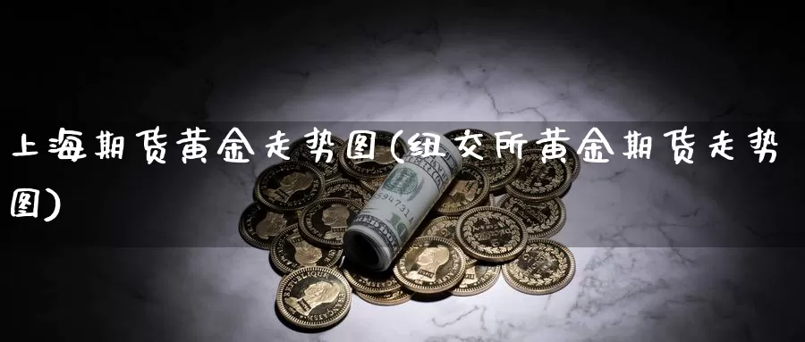 上海期货黄金走势图(纽交所黄金期货走势图)