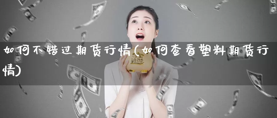 如何不错过期货行情(如何查看塑料期货行情)