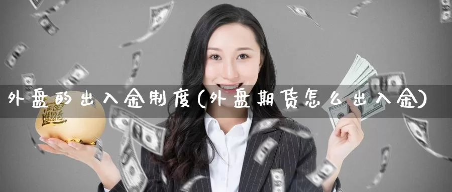 外盘的出入金制度(外盘期货怎么出入金)
