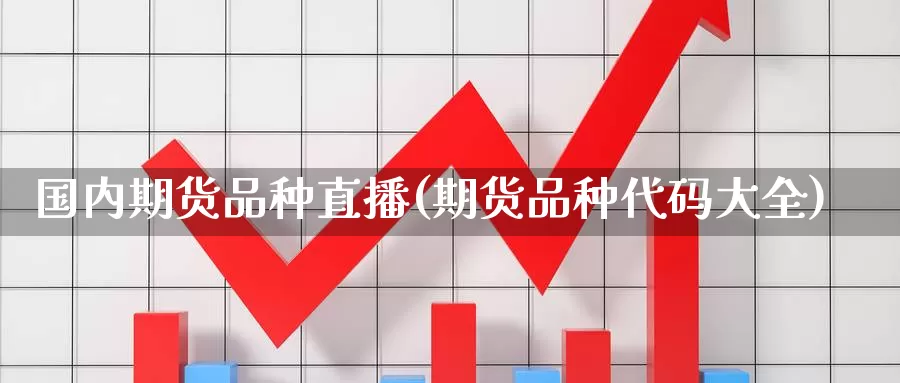 国内期货品种直播(期货品种代码大全)