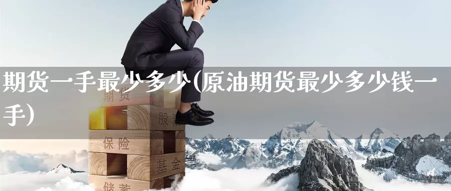 期货一手最少多少(原油期货最少多少钱一手)