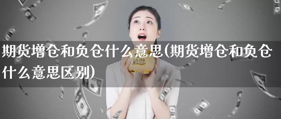 期货增仓和负仓什么意思(期货增仓和负仓什么意思区别)