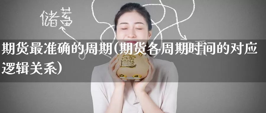 期货最准确的周期(期货各周期时间的对应逻辑关系)