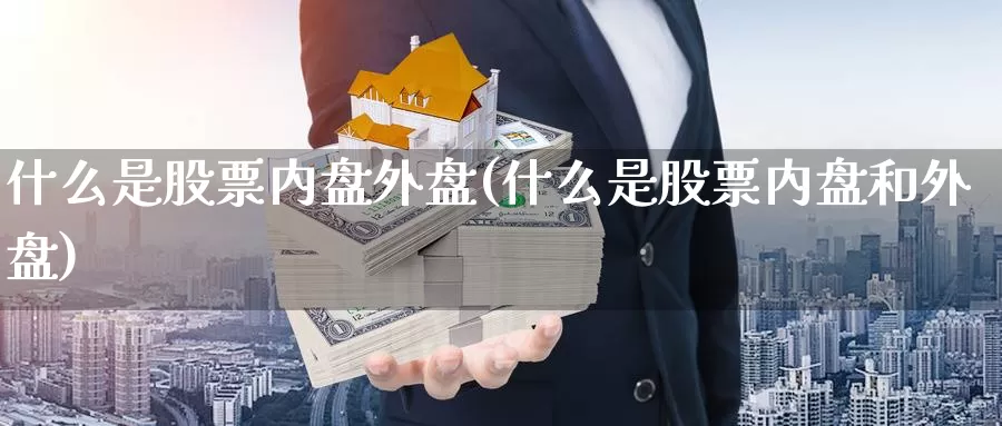 什么是股票内盘外盘(什么是股票内盘和外盘)