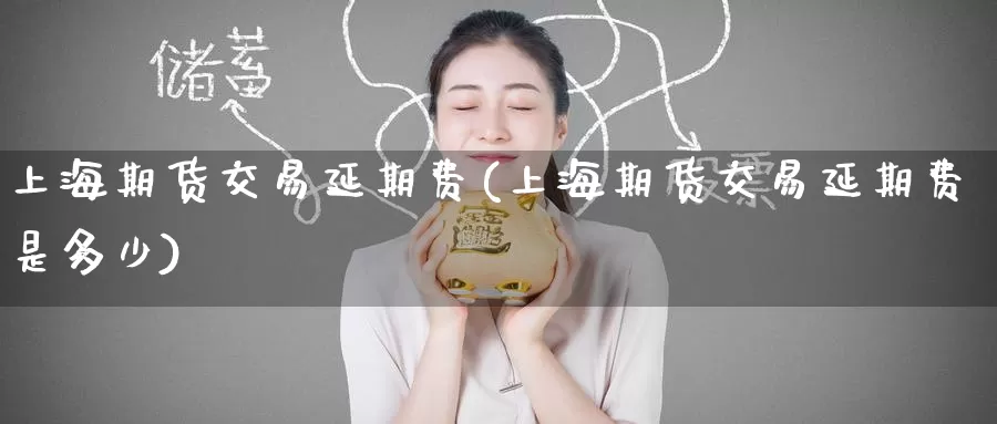 上海期货交易延期费(上海期货交易延期费是多少)