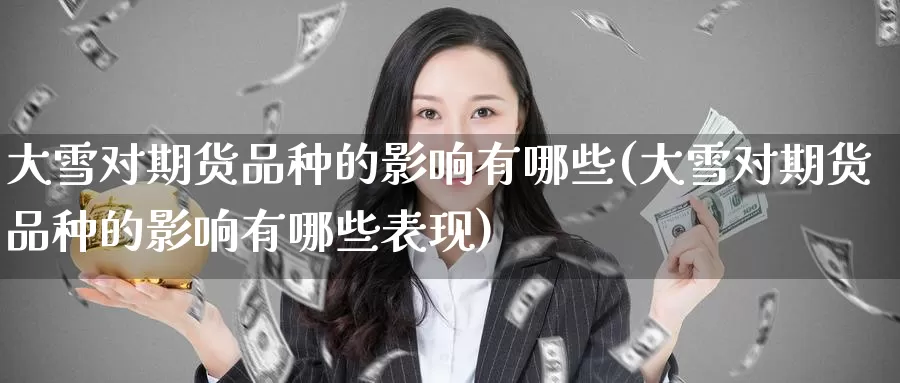 大雪对期货品种的影响有哪些(大雪对期货品种的影响有哪些表现)