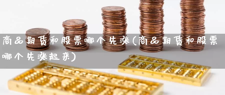 商品期货和股票哪个先涨(商品期货和股票哪个先涨起来)