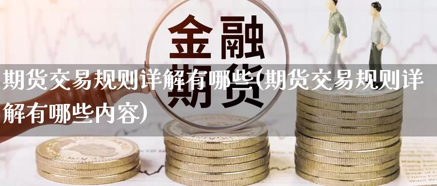 期货交易规则详解有哪些(期货交易规则详解有哪些内容)