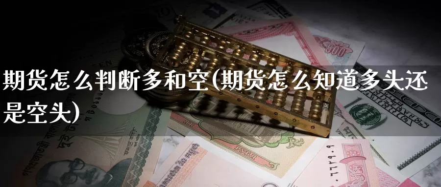 期货怎么判断多和空(期货怎么知道多头还是空头)