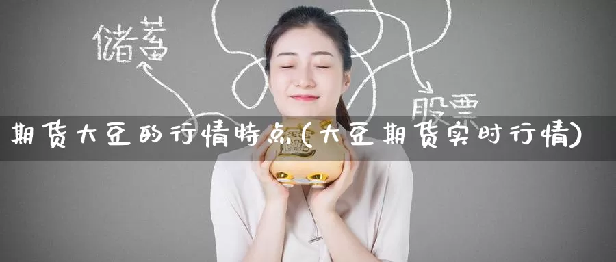 期货大豆的行情特点(大豆期货实时行情)