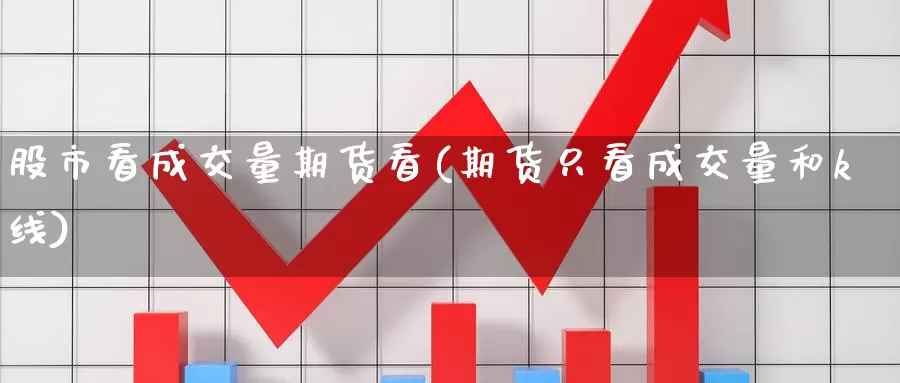 股市看成交量期货看(期货只看成交量和k线)