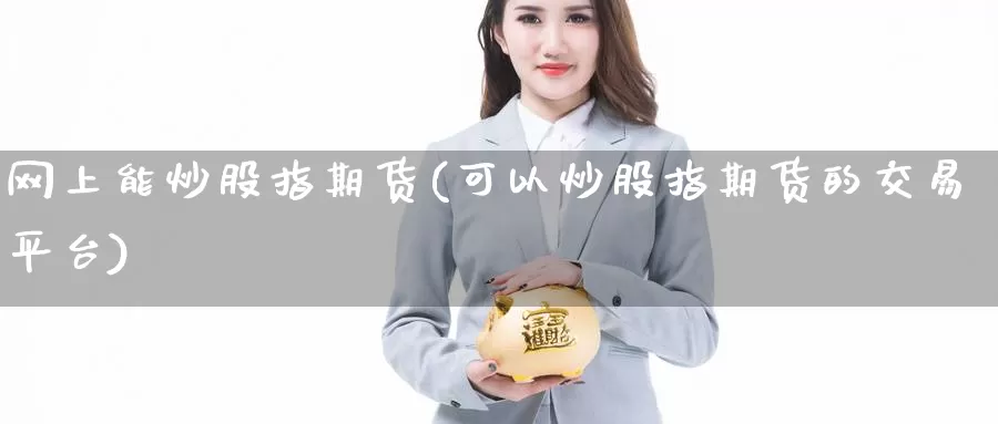 网上能炒股指期货(可以炒股指期货的交易平台)