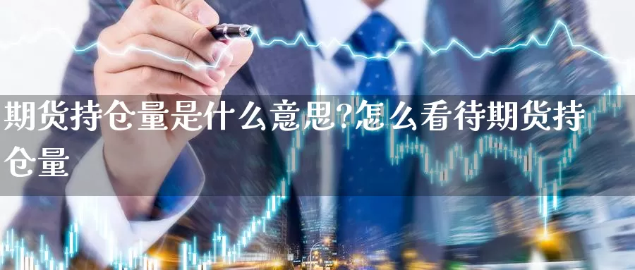 期货持仓量是什么意思?怎么看待期货持仓量