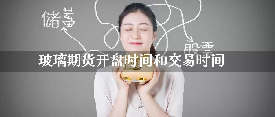 玻璃期货**时间和交易时间
