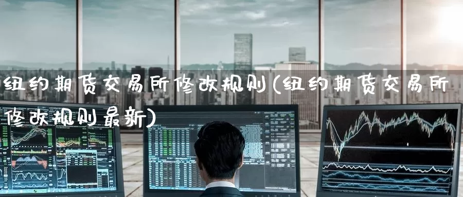 纽约期货交易所修改规则(纽约期货交易所修改规则最新)
