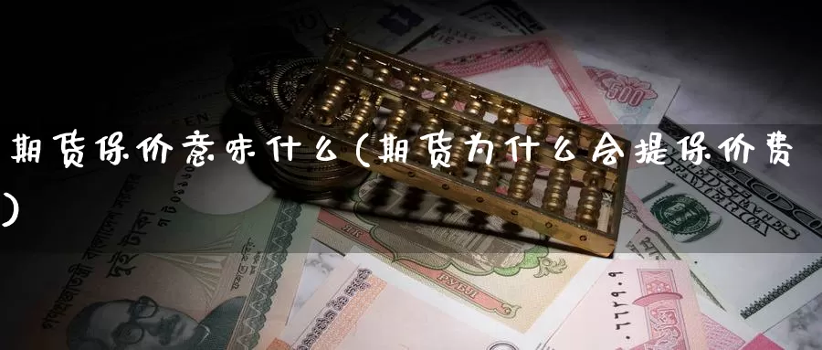 期货保价意味什么(期货为什么会提保价费)
