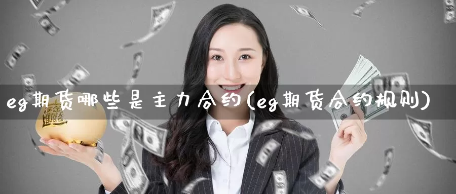 eg期货哪些是主力合约(eg期货合约规则)