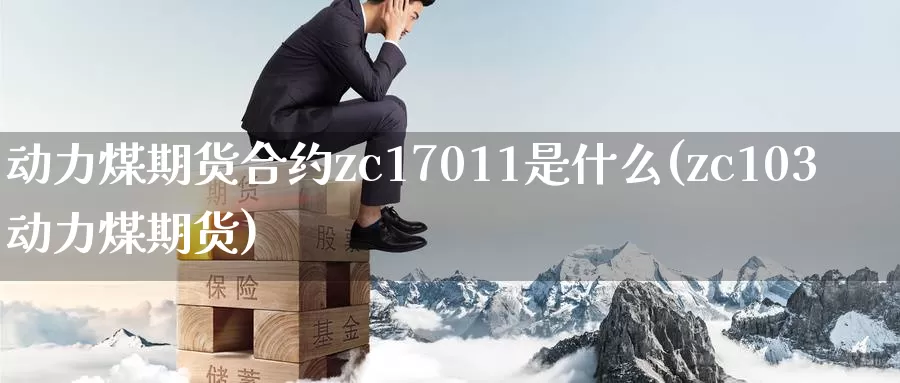 动力煤期货合约zc17011是什么(zc103动力煤期货)