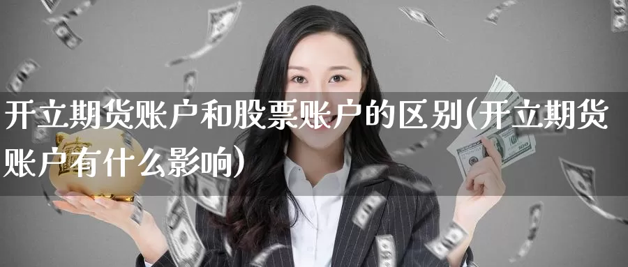 开立期货账户和股票账户的区别(开立期货账户有什么影响)