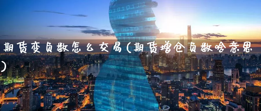 期货变负数怎么交易(期货增仓负数啥意思)