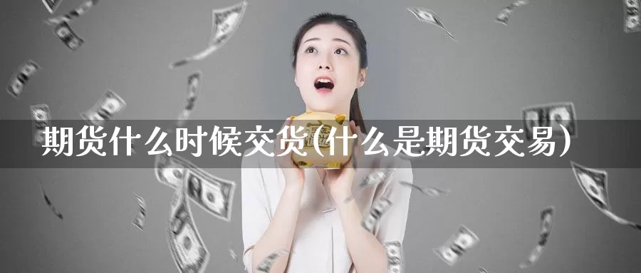 期货什么时候交货(什么是期货交易)
