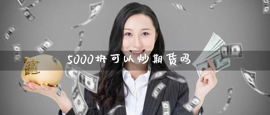 5000块可以炒期货吗