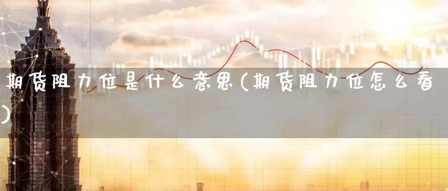 期货阻力位是什么意思(期货阻力位怎么看)