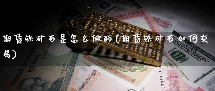 期货铁矿石是怎么做的(期货铁矿石如何交易)