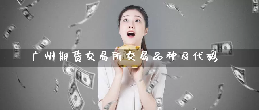 广州期货交易所交易品种及代码
