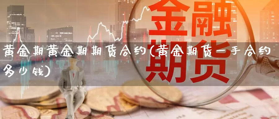 黄金期黄金期期货合约(黄金期货一手合约多少钱)