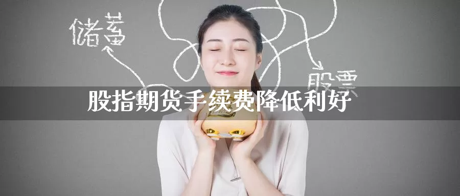 股指期货手续费降低利好