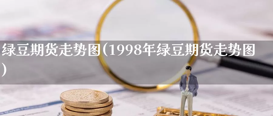 绿豆期货走势图(1998年绿豆期货走势图)