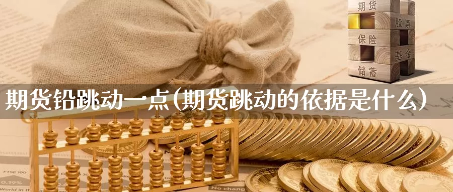 期货铅跳动一点(期货跳动的依据是什么)