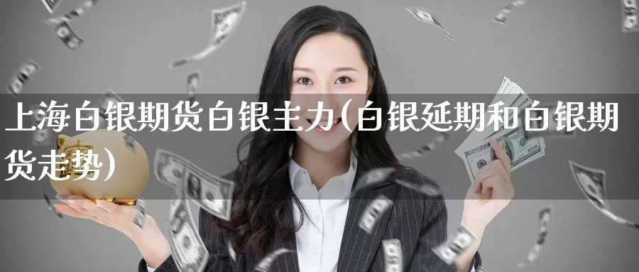 上海白银期货白银主力(白银延期和白银期货走势)