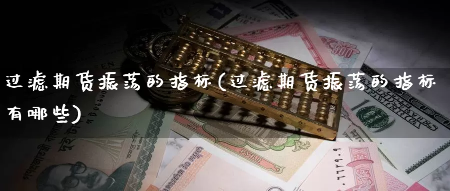过滤期货振荡的指标(过滤期货振荡的指标有哪些)