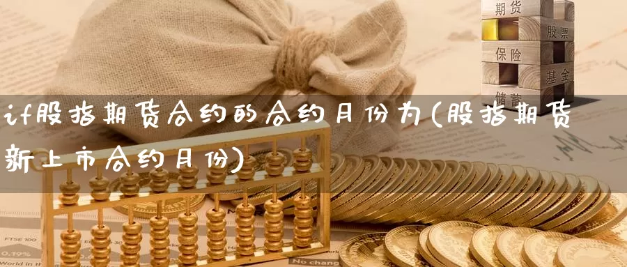 if股指期货合约的合约月份为(股指期货新上市合约月份)
