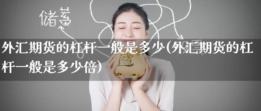 外汇期货的杠杆一般是多少(外汇期货的杠杆一般是多少倍)